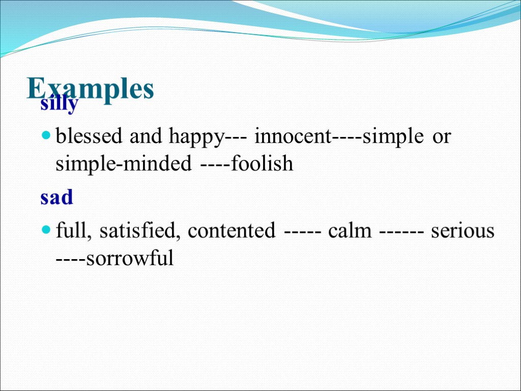 Examples silly blessed and happy--- innocent----simple or simple-minded ----foolish sad full, satisfied, contented -----